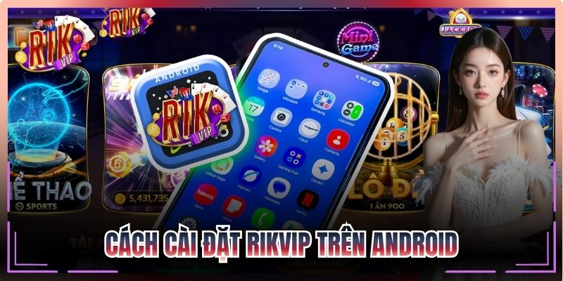 Cách cài đặt Rikvip trên Android nhanh gọn